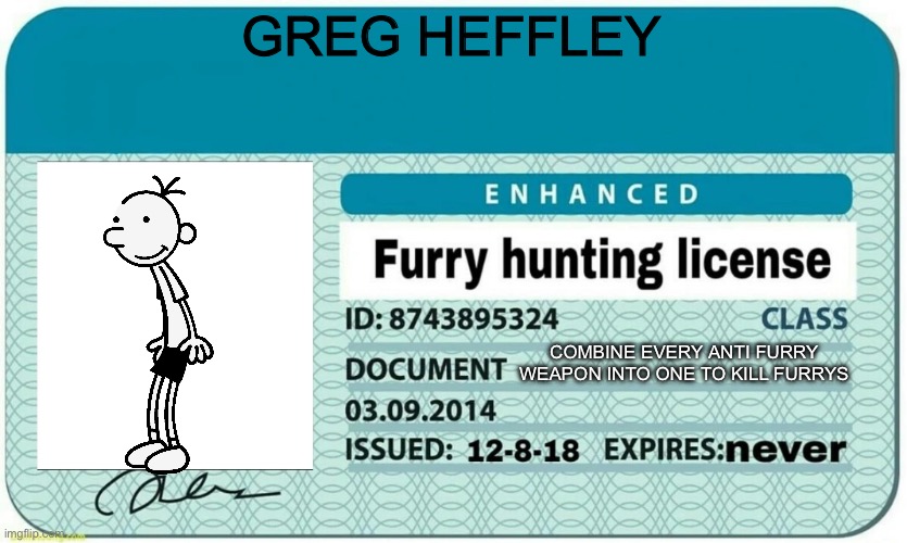 Greg’s license | GREG HEFFLEY; COMBINE EVERY ANTI FURRY WEAPON INTO ONE TO KILL FURRYS | image tagged in furry hunting license | made w/ Imgflip meme maker