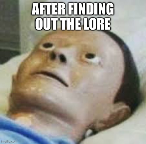 Traumatized Mannequin | AFTER FINDING OUT THE LORE | image tagged in traumatized mannequin | made w/ Imgflip meme maker