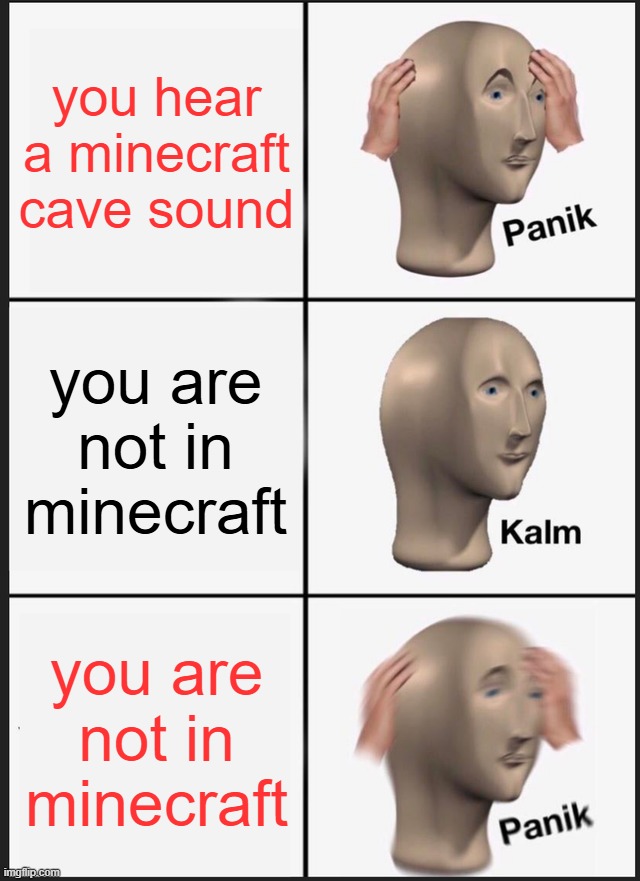 cave sounds irl | you hear a minecraft cave sound; you are not in minecraft; you are not in minecraft | image tagged in memes,panik kalm panik,minecraft,cave sounds | made w/ Imgflip meme maker