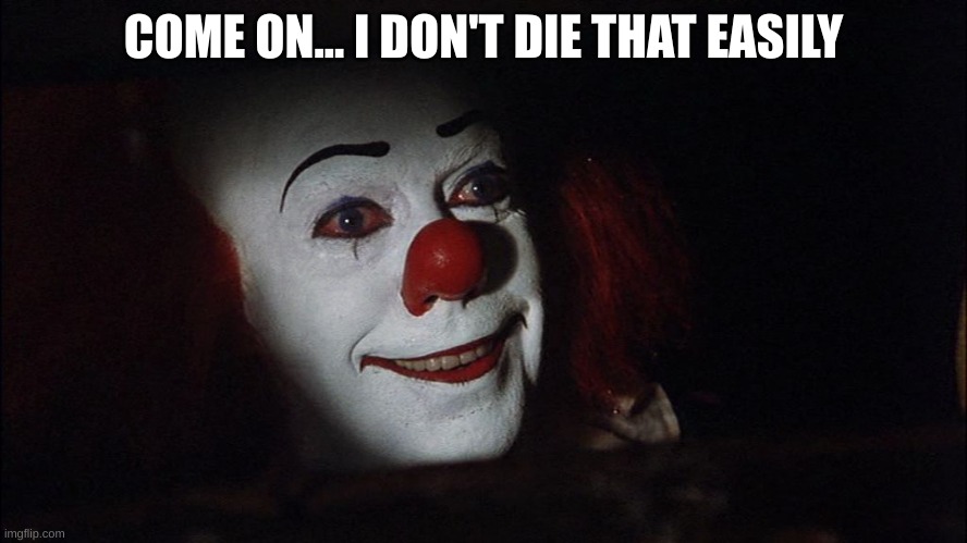 Stephen King It Pennywise Sewer Tim Curry We all Float Down Here | COME ON... I DON'T DIE THAT EASILY | image tagged in stephen king it pennywise sewer tim curry we all float down here | made w/ Imgflip meme maker