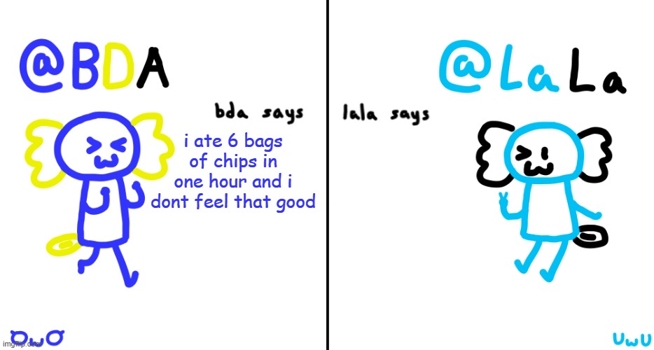 TIME FOR BAG 7 | i ate 6 bags of chips in one hour and i dont feel that good | image tagged in bda and lala announcment temp | made w/ Imgflip meme maker