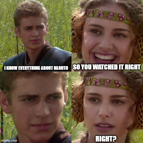 me be like | SO YOU WATCHED IT RIGHT; I KNOW EVERYTHING ABOUT NARUTO; RIGHT? | image tagged in anakin padme 4 panel | made w/ Imgflip meme maker
