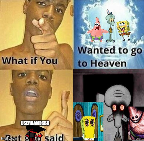 idk what to name this | USERNAME666 | image tagged in what if you wanted to go to heaven | made w/ Imgflip meme maker