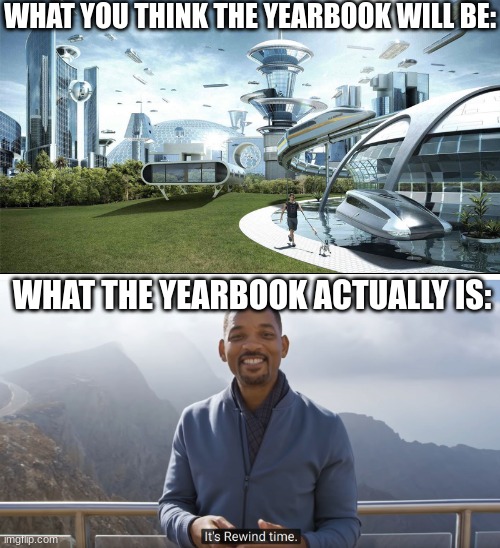 Rewind | WHAT YOU THINK THE YEARBOOK WILL BE:; WHAT THE YEARBOOK ACTUALLY IS: | image tagged in it's rewind time | made w/ Imgflip meme maker