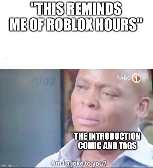 am I a joke to you | "THIS REMINDS ME OF ROBLOX HOURS" THE INTRODUCTION COMIC AND TAGS | image tagged in am i a joke to you | made w/ Imgflip meme maker