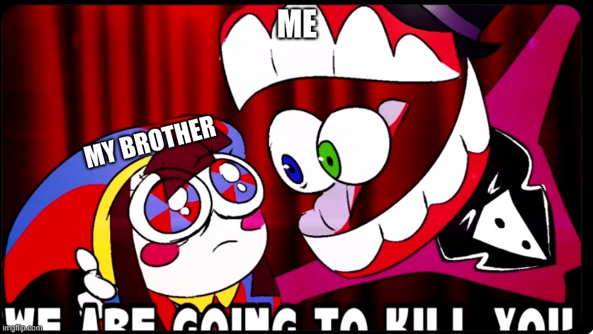 WE ARE GOING TO KILL YOU | ME; MY BROTHER | image tagged in we are going to kill you | made w/ Imgflip meme maker