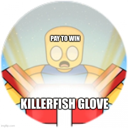 Killerfish, Killerfish from San Diego, idk what I am, but I taste pretty good, I'm a killefish, hello I'll be your killerfeesh f | PAY TO WIN; KILLERFISH GLOVE | image tagged in pay 2 win,killerfeesh | made w/ Imgflip meme maker