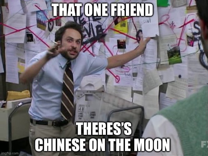 Charlie Conspiracy (Always Sunny in Philidelphia) | THAT ONE FRIEND; THERES’S CHINESE ON THE MOON | image tagged in charlie conspiracy always sunny in philidelphia,china | made w/ Imgflip meme maker
