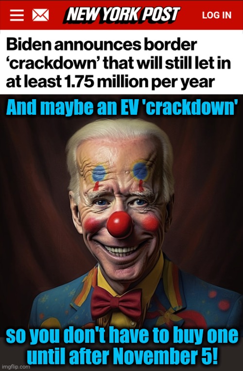 democrats known their supporters are stupid | And maybe an EV 'crackdown'; so you don't have to buy one
until after November 5! | image tagged in memes,open borders,joe biden,crackdown,propaganda,democrats | made w/ Imgflip meme maker
