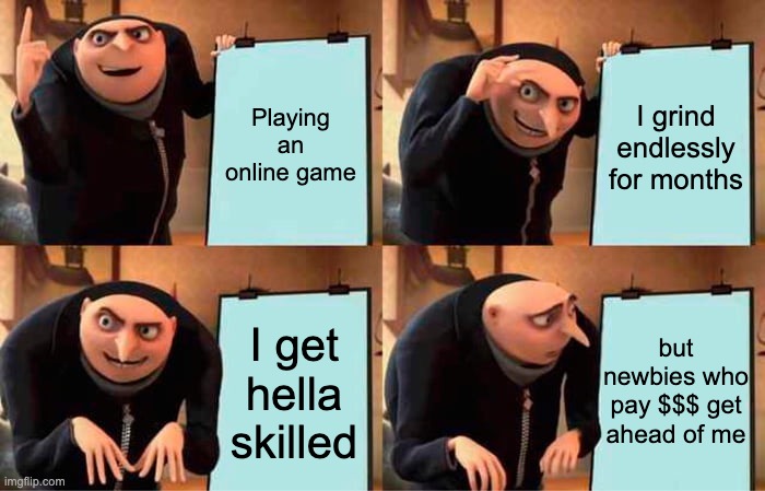 pay to win or remain a loser | Playing an online game; I grind endlessly for months; but newbies who pay $$$ get ahead of me; I get hella skilled | image tagged in memes,gru's plan,video games | made w/ Imgflip meme maker
