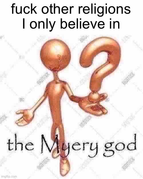 the Myery god | fuck other religions I only believe in | image tagged in the myery god | made w/ Imgflip meme maker