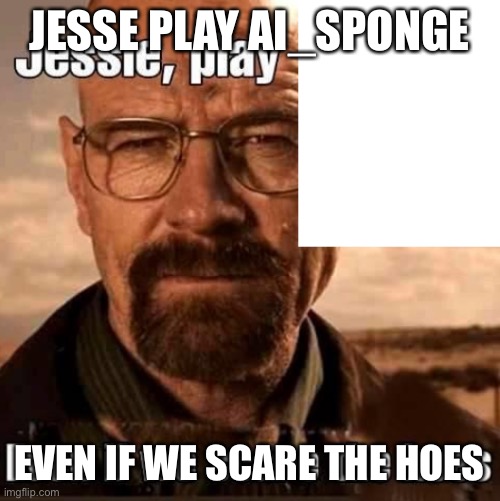 AI generated | JESSE PLAY AI_SPONGE; EVEN IF WE SCARE THE HOES | image tagged in jesse play x even if we scare the hoes | made w/ Imgflip meme maker