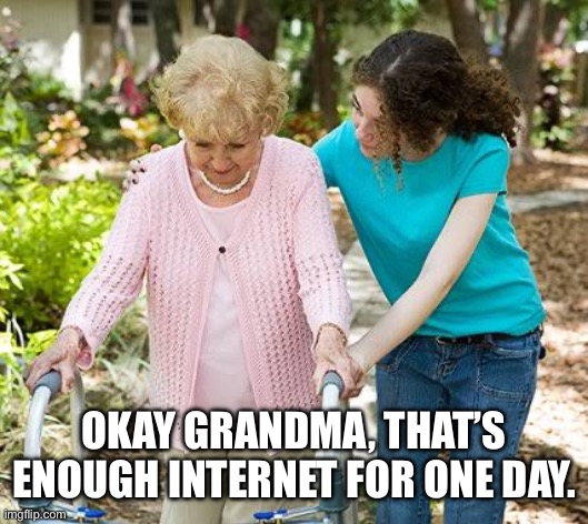 Okay grandma | OKAY GRANDMA, THAT’S ENOUGH INTERNET FOR ONE DAY. | image tagged in okay grandma | made w/ Imgflip meme maker