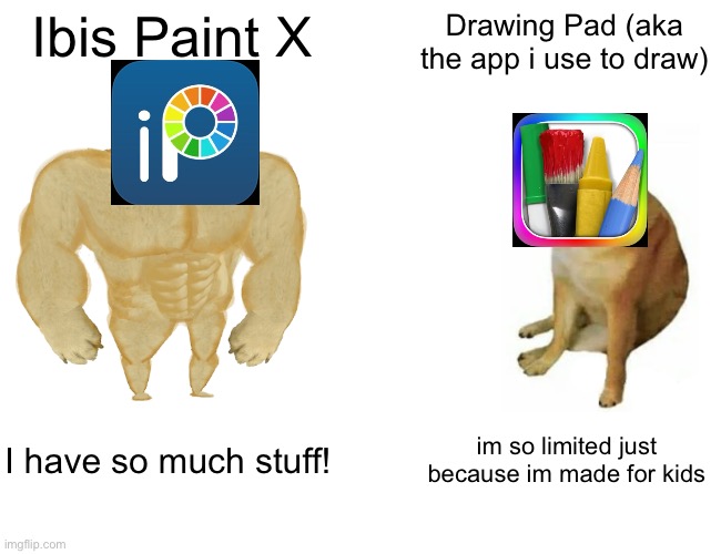 Im switching from Drawing Pad to Ibis Paint X | Ibis Paint X; Drawing Pad (aka the app i use to draw); I have so much stuff! im so limited just because im made for kids | image tagged in memes,buff doge vs cheems | made w/ Imgflip meme maker