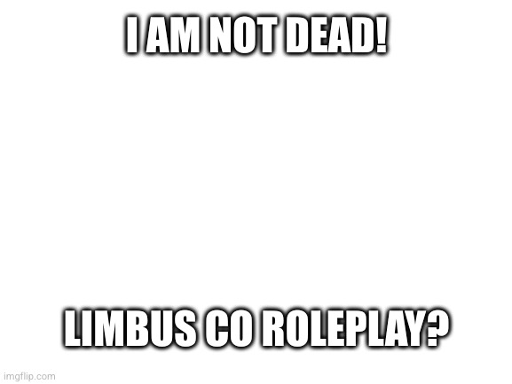 sorry for the afk | I AM NOT DEAD! LIMBUS CO ROLEPLAY? | image tagged in blank white template | made w/ Imgflip meme maker