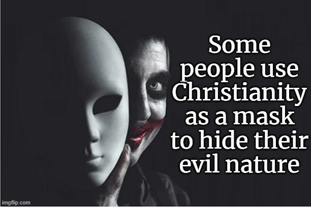 Some people wear Christianity as a mask to hide their evil nature | Some people use
Christianity as a mask
to hide their
evil nature | image tagged in evil soul clown hiding behind mask jpp,religion,funny,humanity,secular,honor | made w/ Imgflip meme maker