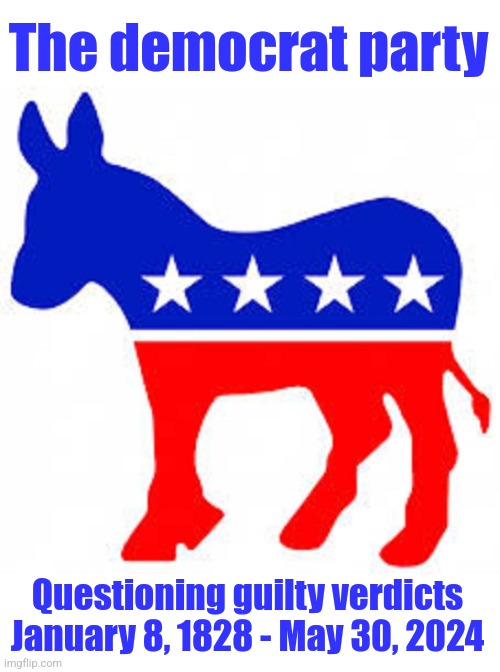 Convictions aren't exactly their thing | The democrat party; Questioning guilty verdicts
January 8, 1828 - May 30, 2024 | image tagged in democrat donkey,memes,donald trump,joe biden,convictions,corruption | made w/ Imgflip meme maker