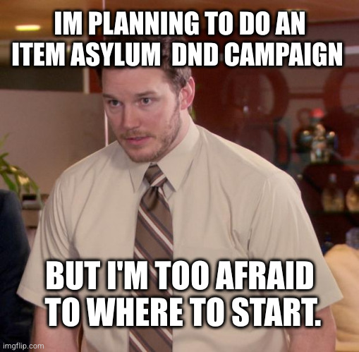 any ideas? | IM PLANNING TO DO AN ITEM ASYLUM  DND CAMPAIGN; BUT I'M TOO AFRAID  TO WHERE TO START. | image tagged in memes,afraid to ask andy | made w/ Imgflip meme maker