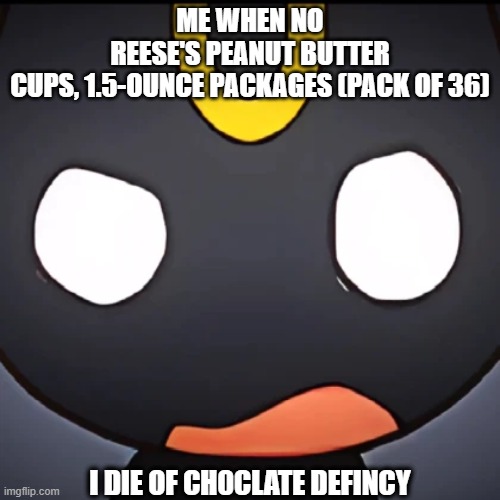 me when | ME WHEN NO REESE'S PEANUT BUTTER CUPS, 1.5-OUNCE PACKAGES (PACK OF 36); I DIE OF CH0CLATE DEFINCY | image tagged in me when | made w/ Imgflip meme maker