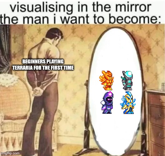 To become a god you must first defeat a god! | BEGINNERS PLAYING TERRARIA FOR THE FIRST TIME | image tagged in visualising in the mirror the man i want to become,memes,terraria,video games | made w/ Imgflip meme maker