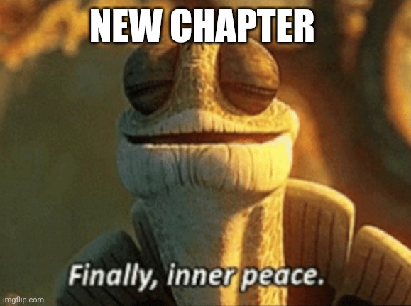 New chapter | NEW CHAPTER | image tagged in finally inner peace,meme | made w/ Imgflip meme maker