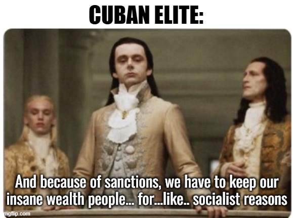 It doesn't have a middle class. Only sick rich and poor | CUBAN ELITE:; And because of sanctions, we have to keep our insane wealth people... for...like.. socialist reasons | image tagged in superior royalty,cuba,communism socialism | made w/ Imgflip meme maker