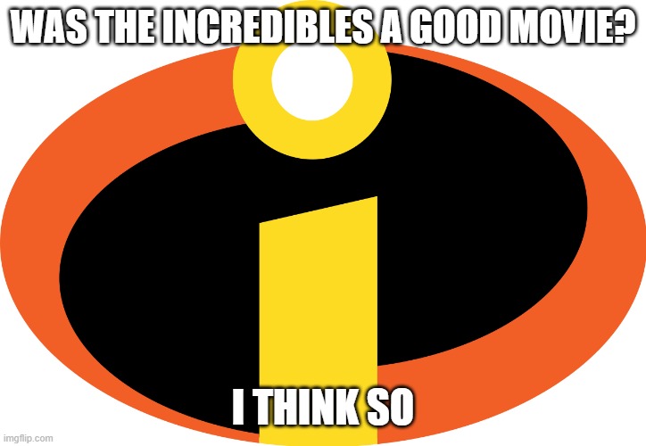 WAS THE INCREDIBLES A GOOD MOVIE? I THINK SO | made w/ Imgflip meme maker