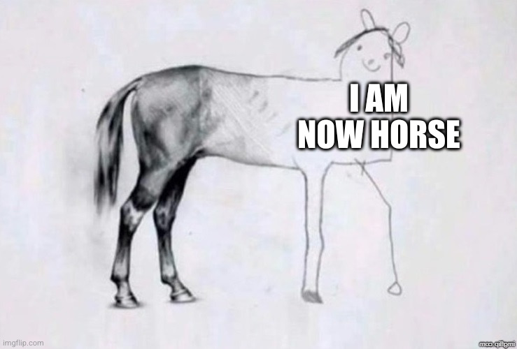 Horse Drawing | I AM NOW HORSE | image tagged in horse drawing | made w/ Imgflip meme maker