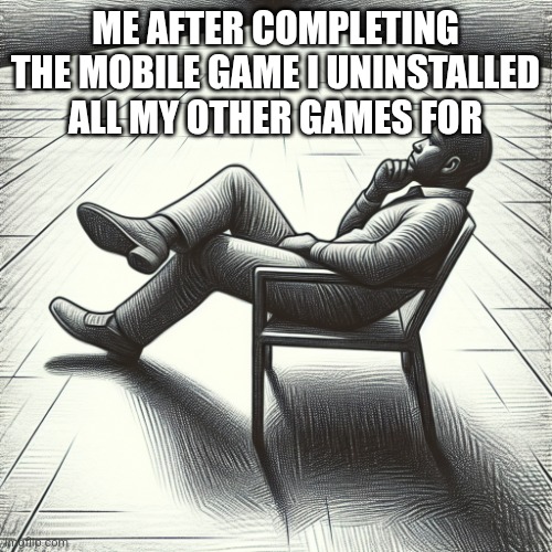 Man Thinking in Empty Space | ME AFTER COMPLETING THE MOBILE GAME I UNINSTALLED ALL MY OTHER GAMES FOR | image tagged in man thinking in empty space | made w/ Imgflip meme maker