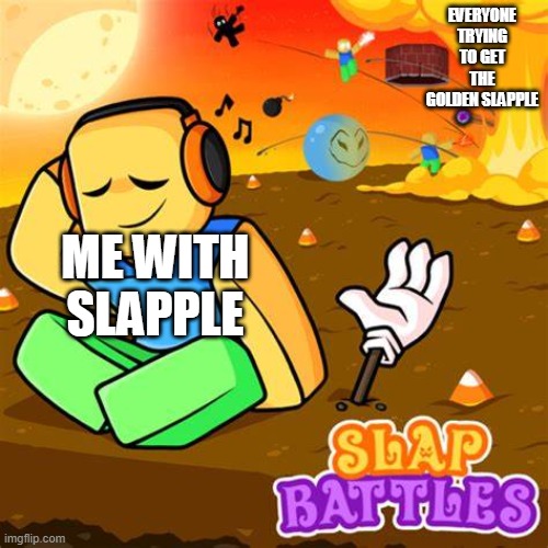 Ignoring a explosion | EVERYONE TRYING TO GET THE GOLDEN SLAPPLE; ME WITH SLAPPLE | image tagged in ignoring a explosion | made w/ Imgflip meme maker