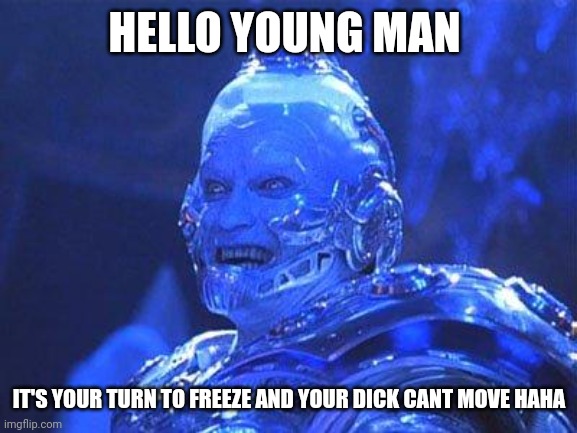 Mr Freeze | HELLO YOUNG MAN; IT'S YOUR TURN TO FREEZE AND YOUR DICK CANT MOVE HAHA | image tagged in mr freeze | made w/ Imgflip meme maker