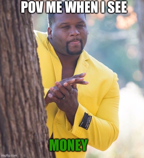 Black guy hiding behind tree | POV ME WHEN I SEE; MONEY | image tagged in black guy hiding behind tree | made w/ Imgflip meme maker