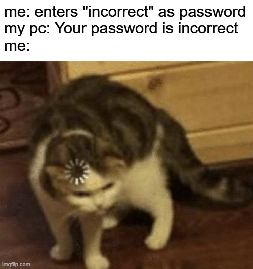 incorrect | me: enters "incorrect" as password
my pc: Your password is incorrect
me: | image tagged in cat loading template,password,incorrect,memes | made w/ Imgflip meme maker