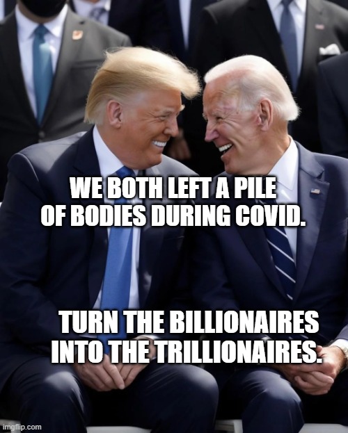 Trump & Biden | WE BOTH LEFT A PILE OF BODIES DURING COVID. TURN THE BILLIONAIRES INTO THE TRILLIONAIRES. | image tagged in trump biden | made w/ Imgflip meme maker