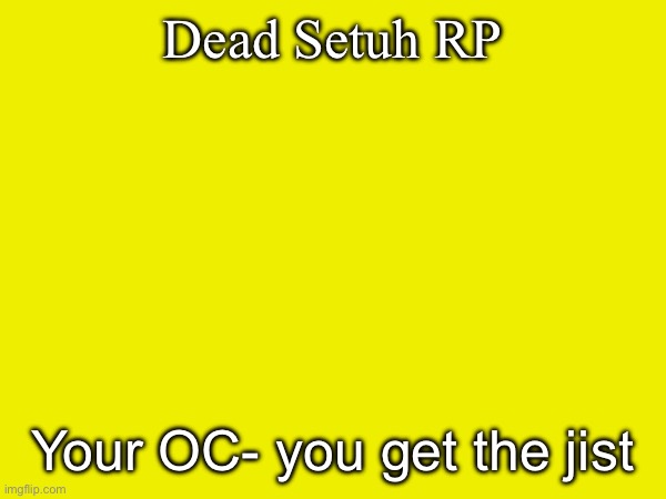 You know the drill… | Dead Setuh RP; Your OC- you get the jist | made w/ Imgflip meme maker