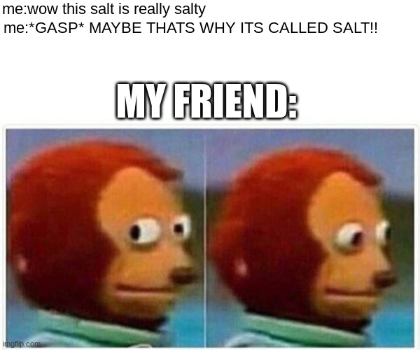 this actually just happened (@loony_sage) | me:wow this salt is really salty; me:*GASP* MAYBE THATS WHY ITS CALLED SALT!! MY FRIEND: | image tagged in memes,monkey puppet | made w/ Imgflip meme maker