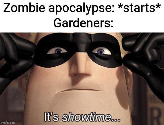 It's showtime | Zombie apocalypse: *starts*; Gardeners: | image tagged in it's showtime,plants vs zombies,the incredibles | made w/ Imgflip meme maker