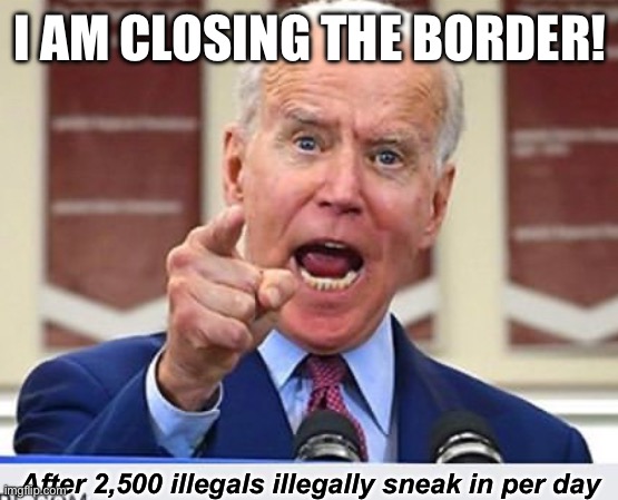 It’s Like an Ad from a Big Pharmaceutical Company | I AM CLOSING THE BORDER! After 2,500 illegals illegally sneak in per day | image tagged in joe biden no malarkey,liberal logic,stupid liberals,liberal hypocrisy,libtard,illegal immigration | made w/ Imgflip meme maker