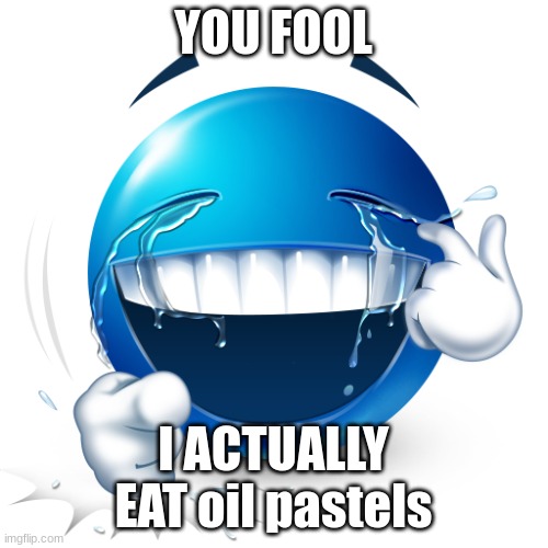 laughing blue emoji | YOU FOOL I ACTUALLY EAT oil pastels | image tagged in laughing blue emoji | made w/ Imgflip meme maker
