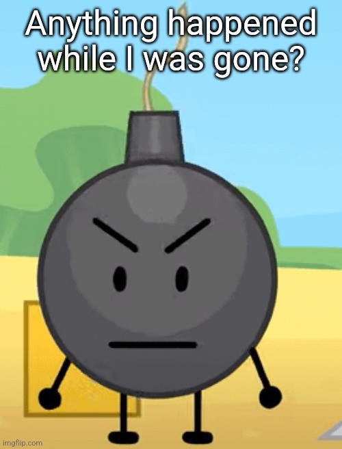 Why is bro angy like that | Anything happened while I was gone? | image tagged in why is bro angy like that | made w/ Imgflip meme maker