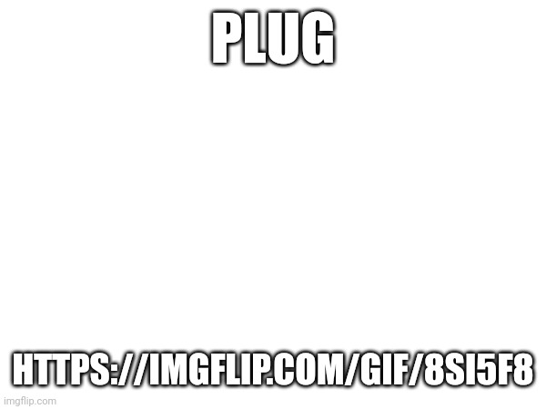 PLUG; HTTPS://IMGFLIP.COM/GIF/8SI5F8 | made w/ Imgflip meme maker