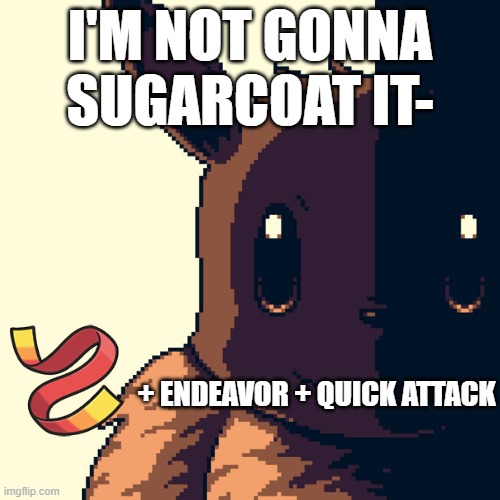 normal lv:1 eevee's be like- | I'M NOT GONNA SUGARCOAT IT-; + ENDEAVOR + QUICK ATTACK | image tagged in pokemon,memes | made w/ Imgflip meme maker
