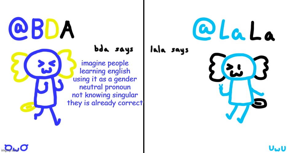 bda and lala announcment temp | imagine people learning english using it as a gender neutral pronoun not knowing singular they is already correct | image tagged in bda and lala announcment temp | made w/ Imgflip meme maker