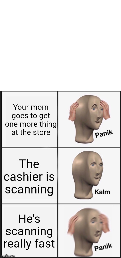 Only people with a childhood will understand | Your mom goes to get one more thing at the store; The cashier is scanning; He's scanning really fast | image tagged in blank white template,memes,panik kalm panik,childhood | made w/ Imgflip meme maker