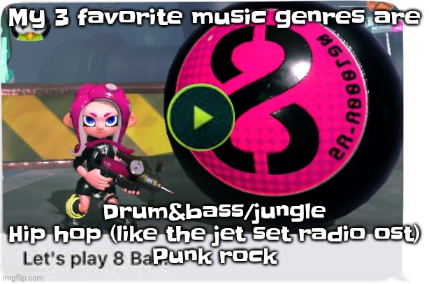 Yehag | My 3 favorite music genres are; Drum&bass/jungle
Hip hop (like the jet set radio ost)
Punk rock | image tagged in let's play 8 ball | made w/ Imgflip meme maker
