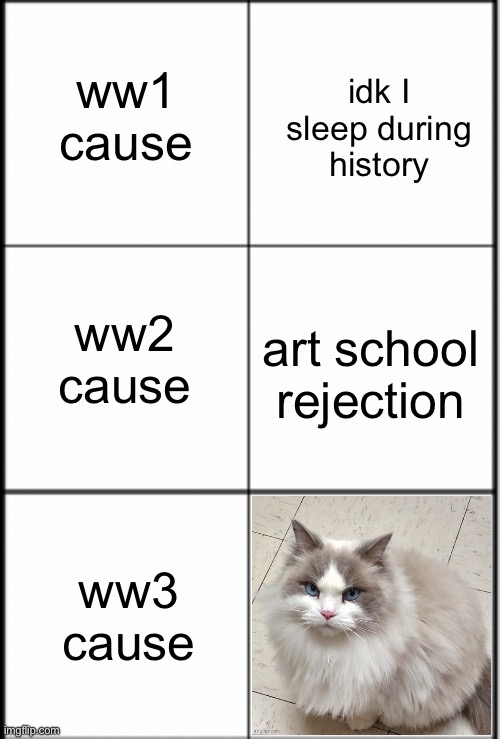 idk I sleep during history; ww1 cause; art school rejection; ww2 cause; ww3 cause | made w/ Imgflip meme maker