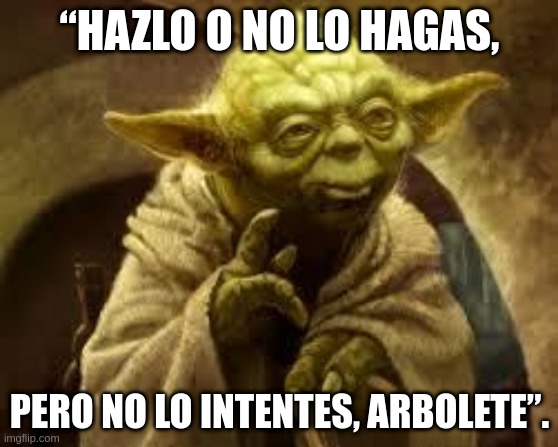 yoda | “HAZLO O NO LO HAGAS, PERO NO LO INTENTES, ARBOLETE”. | image tagged in yoda | made w/ Imgflip meme maker