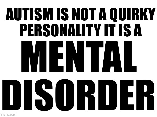 AUTISM IS NOT A QUIRKY
PERSONALITY IT IS A; MENTAL DISORDER | made w/ Imgflip meme maker