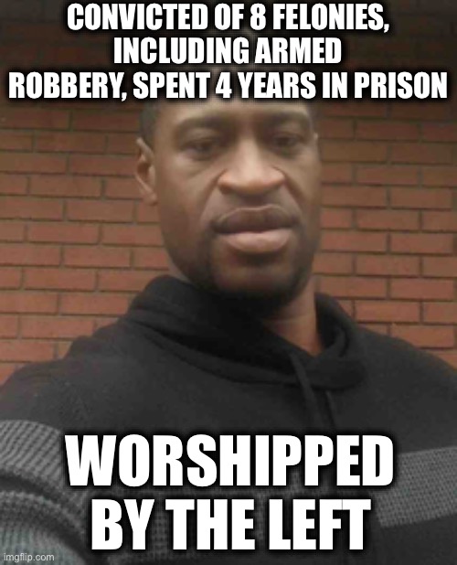 Liberals really like felons, but just their own. | CONVICTED OF 8 FELONIES, INCLUDING ARMED ROBBERY, SPENT 4 YEARS IN PRISON; WORSHIPPED BY THE LEFT | image tagged in liberals,liberal logic,memes,liberal hypocrisy,george floyd,donald trump | made w/ Imgflip meme maker