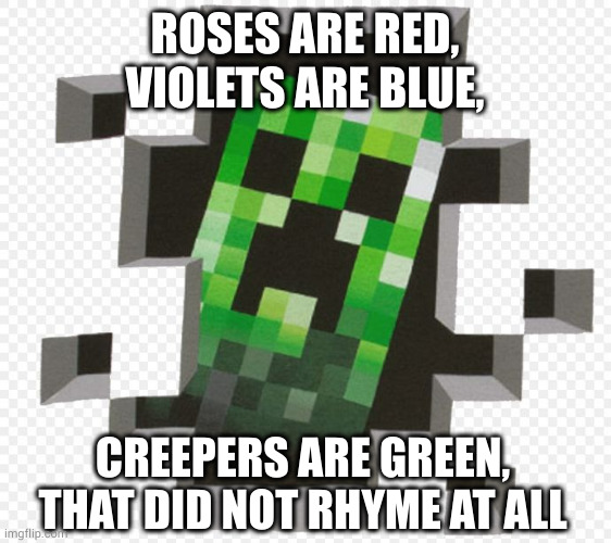 Minecraft Creeper | ROSES ARE RED,
VIOLETS ARE BLUE, CREEPERS ARE GREEN,
THAT DID NOT RHYME AT ALL | image tagged in minecraft creeper,poem,flowers | made w/ Imgflip meme maker